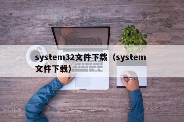 system32文件下载（system 文件下载）